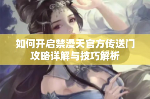 如何开启禁漫天官方传送门攻略详解与技巧解析