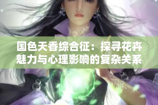 国色天香综合征：探寻花卉魅力与心理影响的复杂关系