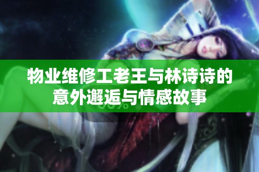 物业维修工老王与林诗诗的意外邂逅与情感故事