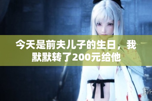 今天是前夫儿子的生日，我默默转了200元给他