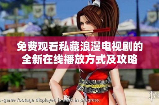 免费观看私藏浪漫电视剧的全新在线播放方式及攻略