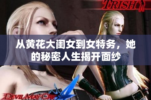 从黄花大闺女到女特务，她的秘密人生揭开面纱