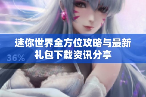 迷你世界全方位攻略与最新礼包下载资讯分享