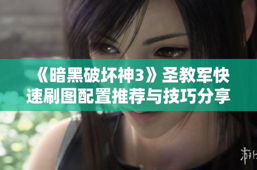 《暗黑破坏神3》圣教军快速刷图配置推荐与技巧分享