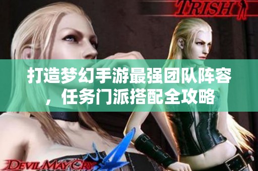 打造梦幻手游最强团队阵容，任务门派搭配全攻略