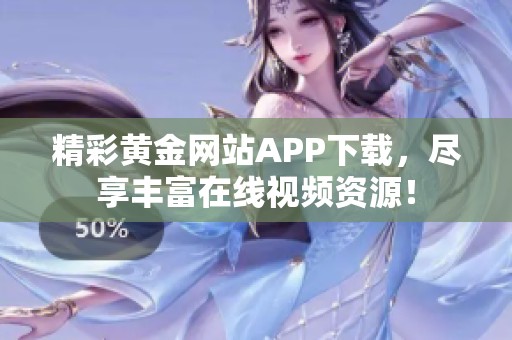 精彩黄金网站APP下载，尽享丰富在线视频资源！