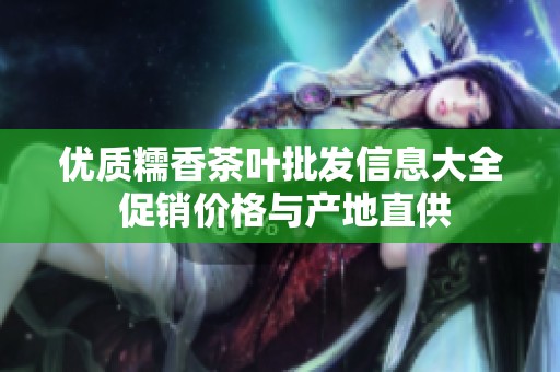 优质糯香茶叶批发信息大全 促销价格与产地直供