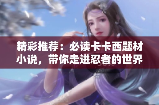精彩推荐：必读卡卡西题材小说，带你走进忍者的世界