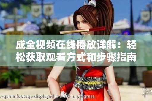 成全视频在线播放详解：轻松获取观看方式和步骤指南