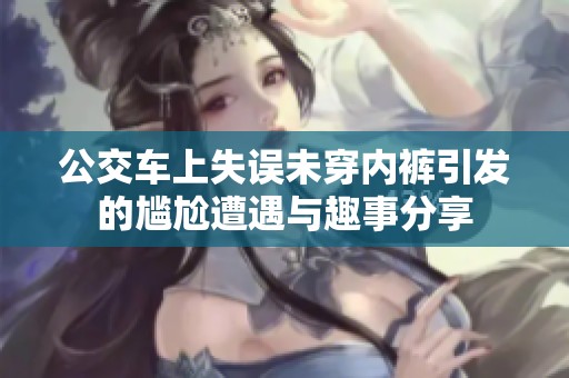 公交车上失误未穿内裤引发的尴尬遭遇与趣事分享