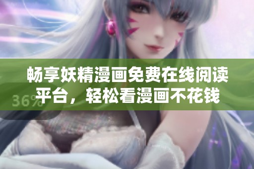 畅享妖精漫画免费在线阅读平台，轻松看漫画不花钱