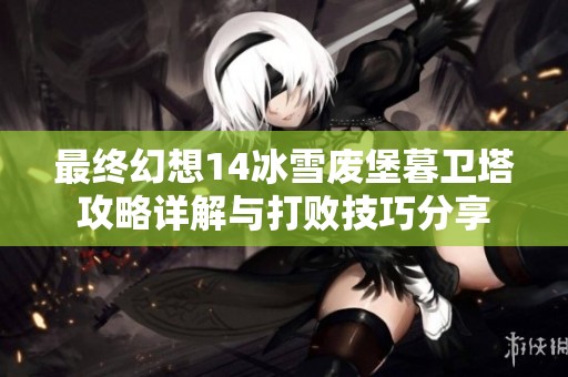 最终幻想14冰雪废堡暮卫塔攻略详解与打败技巧分享