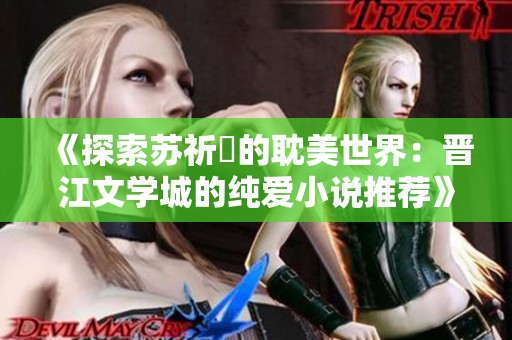 《探索苏祈挧的耽美世界：晋江文学城的纯爱小说推荐》