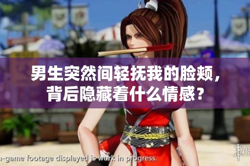 男生突然间轻抚我的脸颊，背后隐藏着什么情感？