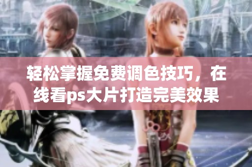 轻松掌握免费调色技巧，在线看ps大片打造完美效果