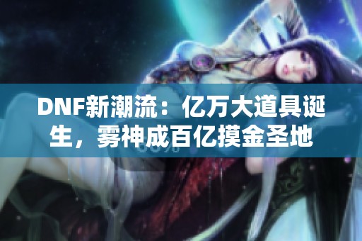 DNF新潮流：亿万大道具诞生，雾神成百亿摸金圣地