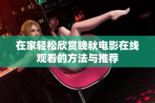 在家轻松欣赏晚秋电影在线观看的方法与推荐