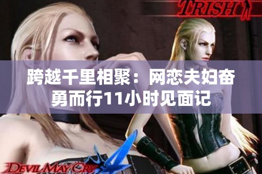 跨越千里相聚：网恋夫妇奋勇而行11小时见面记