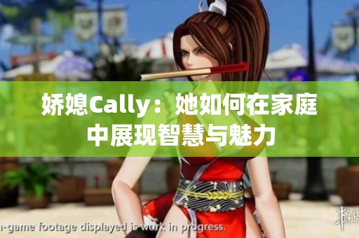 娇媳Cally：她如何在家庭中展现智慧与魅力