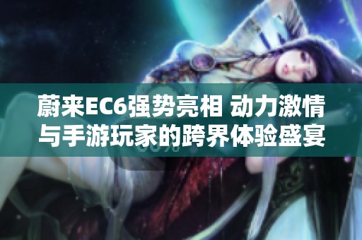 蔚来EC6强势亮相 动力激情与手游玩家的跨界体验盛宴