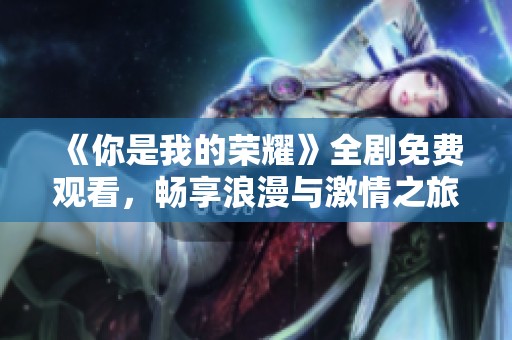 《你是我的荣耀》全剧免费观看，畅享浪漫与激情之旅