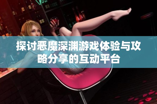 探讨恶魔深渊游戏体验与攻略分享的互动平台