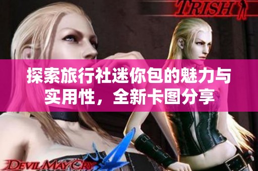 探索旅行社迷你包的魅力与实用性，全新卡图分享