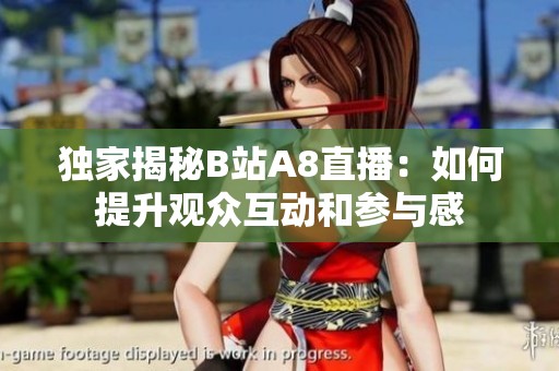 独家揭秘B站A8直播：如何提升观众互动和参与感