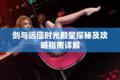 剑与远征时光殿堂探秘及攻略指南详解