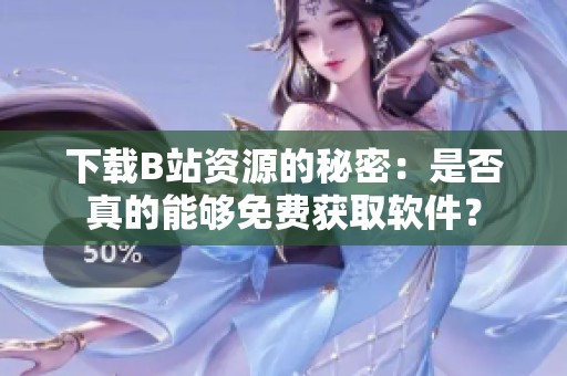 下载B站资源的秘密：是否真的能够免费获取软件？