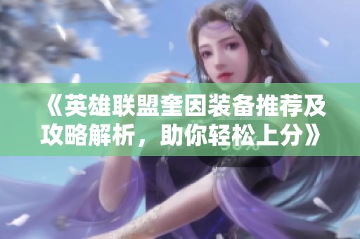 《英雄联盟奎因装备推荐及攻略解析，助你轻松上分》