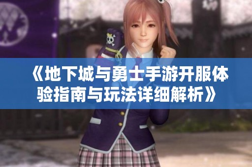《地下城与勇士手游开服体验指南与玩法详细解析》