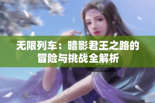 无限列车：暗影君王之路的冒险与挑战全解析