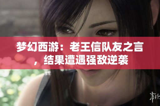 梦幻西游：老王信队友之言，结果遭遇强敌逆袭