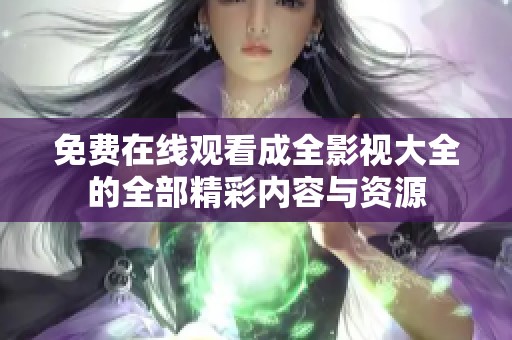 免费在线观看成全影视大全的全部精彩内容与资源