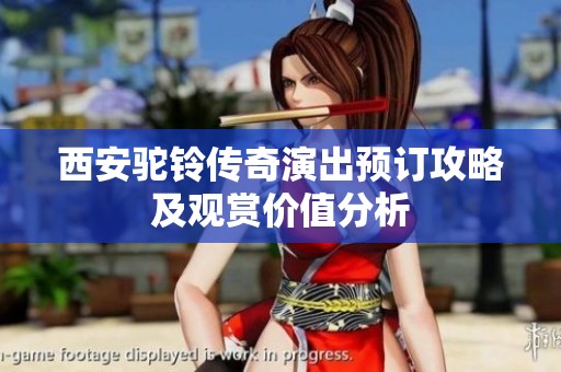 西安驼铃传奇演出预订攻略及观赏价值分析