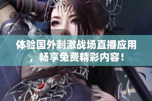 体验国外刺激战场直播应用，畅享免费精彩内容！