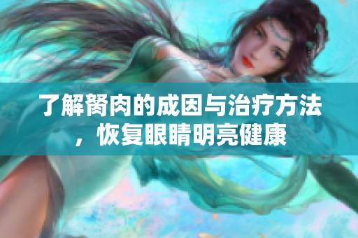 了解胬肉的成因与治疗方法，恢复眼睛明亮健康