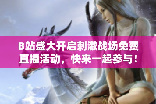 B站盛大开启刺激战场免费直播活动，快来一起参与！