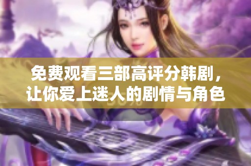 免费观看三部高评分韩剧，让你爱上迷人的剧情与角色