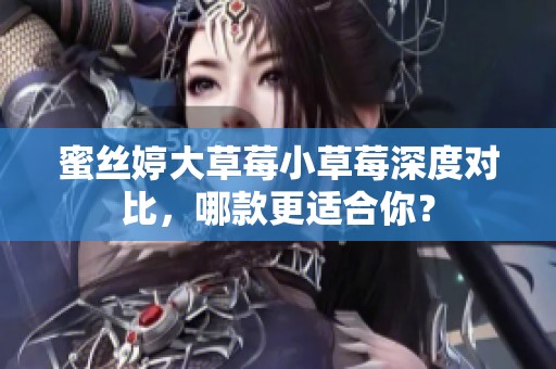 蜜丝婷大草莓小草莓深度对比，哪款更适合你？
