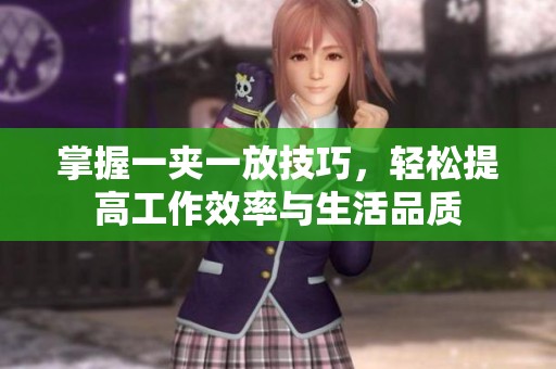 掌握一夹一放技巧，轻松提高工作效率与生活品质