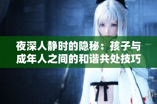 夜深人静时的隐秘：孩子与成年人之间的和谐共处技巧