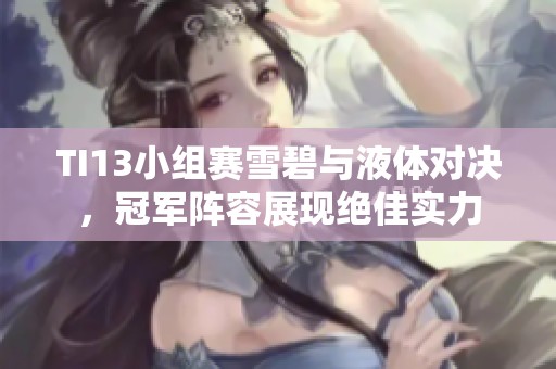 TI13小组赛雪碧与液体对决，冠军阵容展现绝佳实力