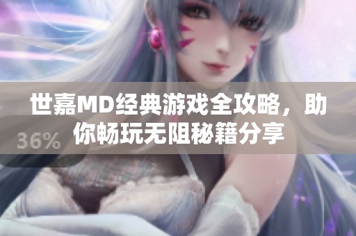 世嘉MD经典游戏全攻略，助你畅玩无阻秘籍分享