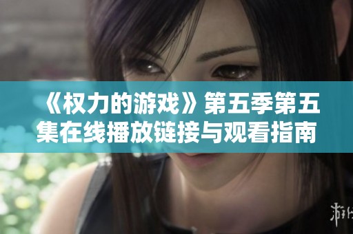 《权力的游戏》第五季第五集在线播放链接与观看指南