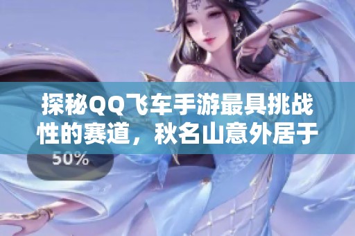 探秘QQ飞车手游最具挑战性的赛道，秋名山意外居于第二位