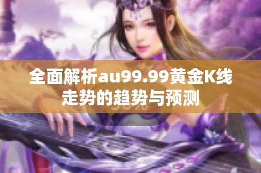 全面解析au99.99黄金K线走势的趋势与预测