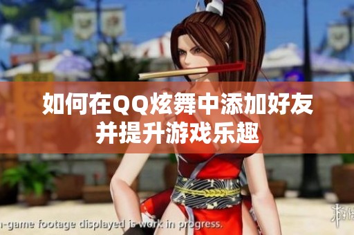 如何在QQ炫舞中添加好友并提升游戏乐趣