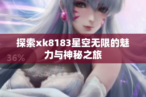 探索xk8183星空无限的魅力与神秘之旅